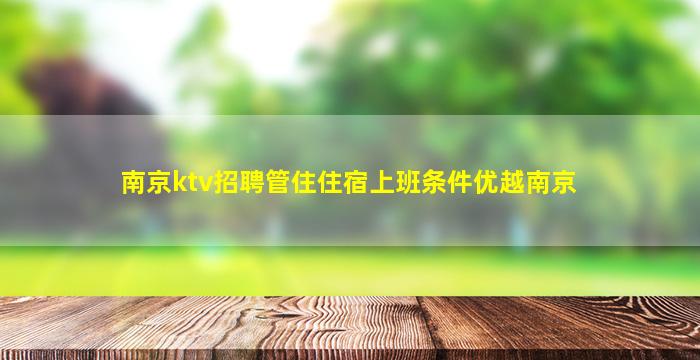 南京ktv招聘管住住宿上班条件优越南京